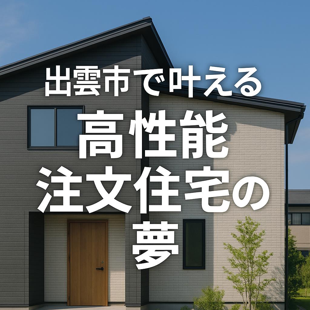 出雲市で叶える高性能注文住宅の夢