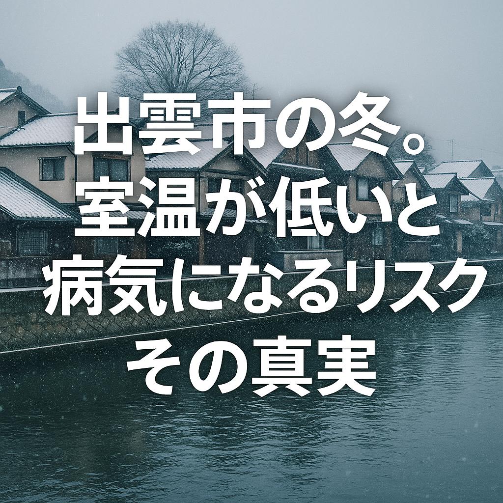 出雲市の冬。室温が低いと病気になるリスク、その真実