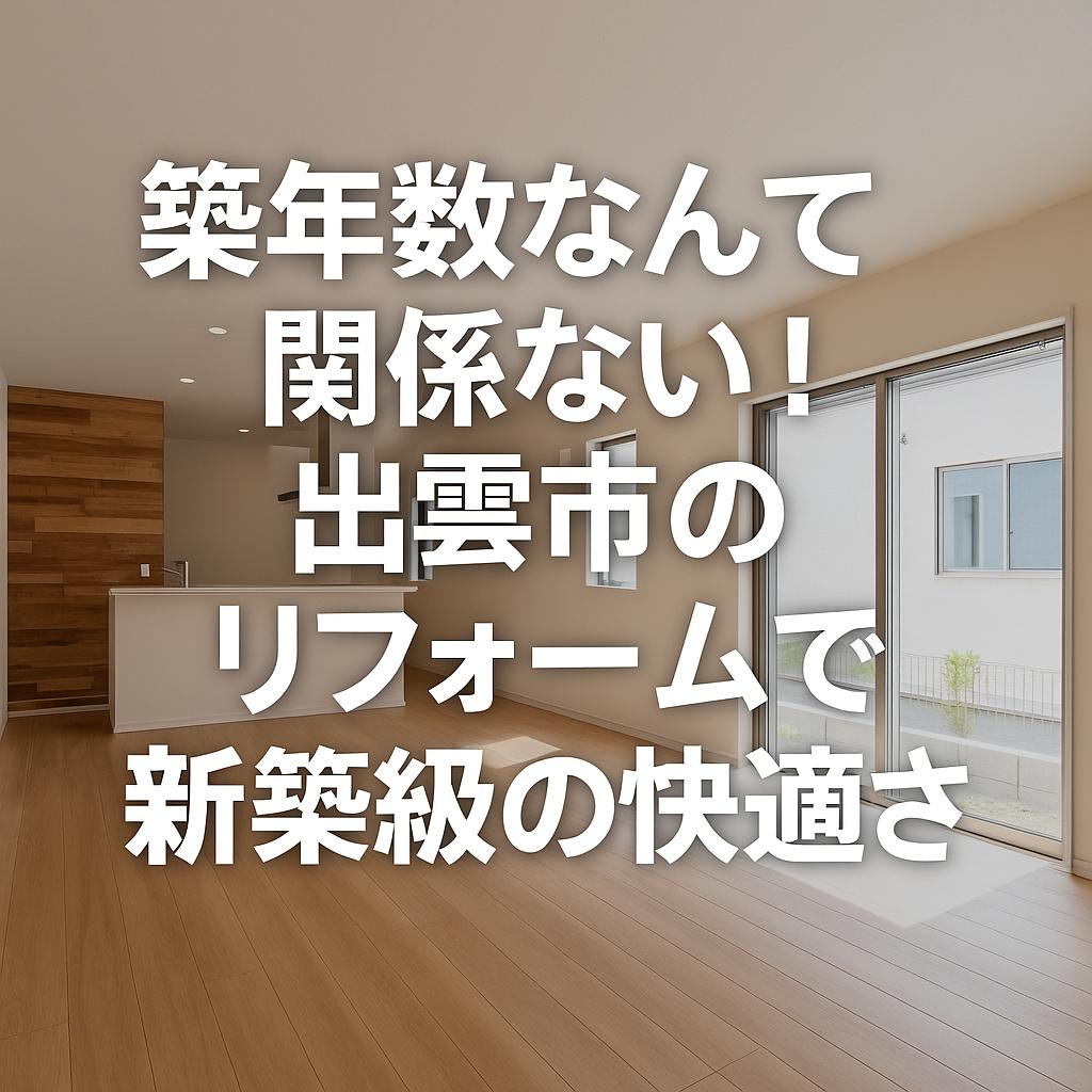 築年数なんて関係ない！出雲市のリフォームで新築級の快適さ