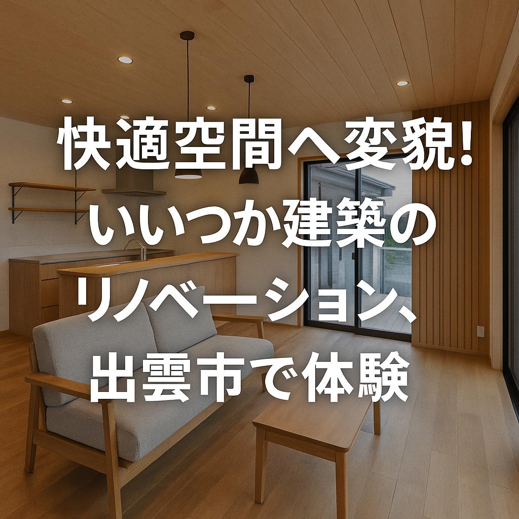 快適空間へ変貌！いいつか建築のリノベーション、出雲市で体験